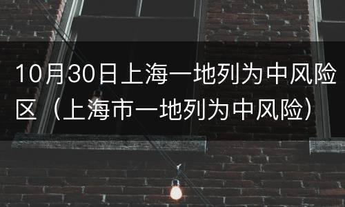 10月30日上海一地列为中风险区（上海市一地列为中风险）