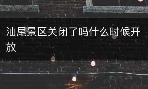 汕尾景区关闭了吗什么时候开放