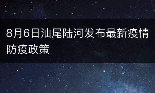 8月6日汕尾陆河发布最新疫情防疫政策