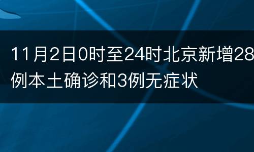 11月2日0时至24时北京新增28例本土确诊和3例无症状