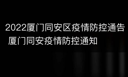 2022厦门同安区疫情防控通告 厦门同安疫情防控通知