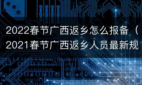 2022春节广西返乡怎么报备（2021春节广西返乡人员最新规定）