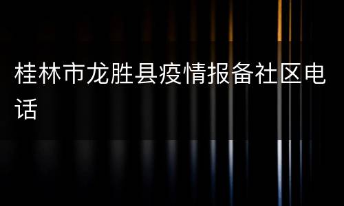 桂林市龙胜县疫情报备社区电话