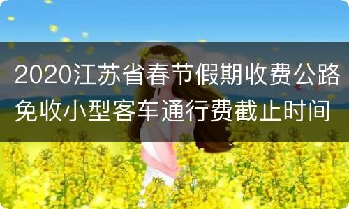 2020江苏省春节假期收费公路免收小型客车通行费截止时间延长