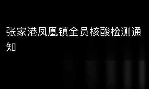 张家港凤凰镇全员核酸检测通知