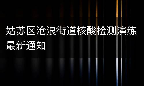 姑苏区沧浪街道核酸检测演练最新通知