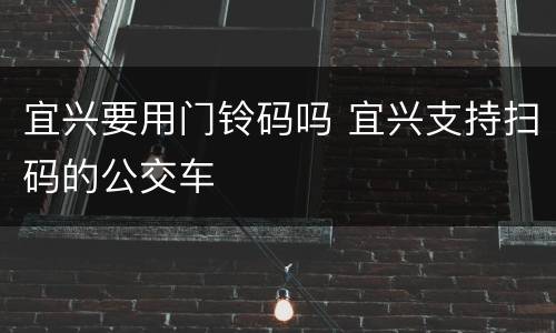 宜兴要用门铃码吗 宜兴支持扫码的公交车
