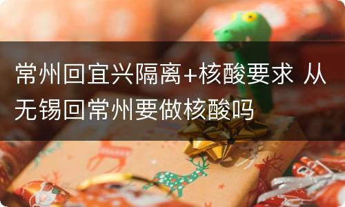 常州回宜兴隔离+核酸要求 从无锡回常州要做核酸吗