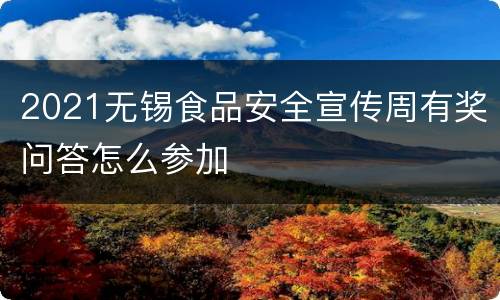 2021无锡食品安全宣传周有奖问答怎么参加