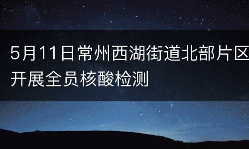 5月11日常州西湖街道北部片区开展全员核酸检测