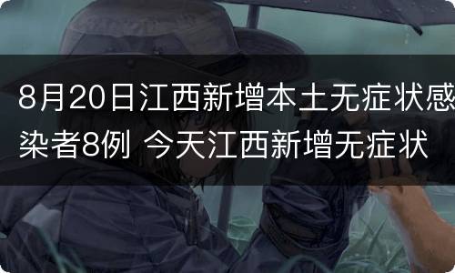 8月20日江西新增本土无症状感染者8例 今天江西新增无症状感染者