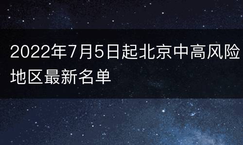 2022年7月5日起北京中高风险地区最新名单