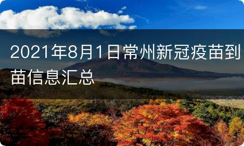 2021年8月1日常州新冠疫苗到苗信息汇总