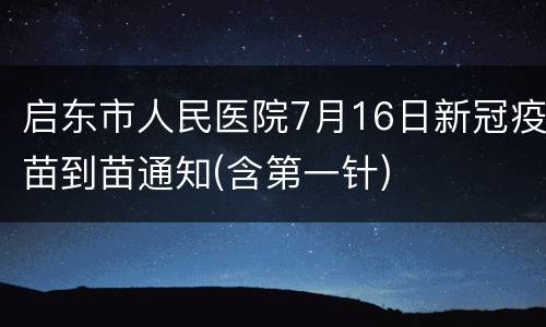 启东市人民医院7月16日新冠疫苗到苗通知(含第一针)