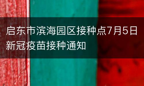 启东市滨海园区接种点7月5日新冠疫苗接种通知