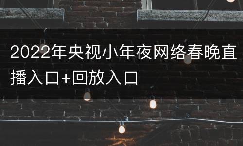 2022年央视小年夜网络春晚直播入口+回放入口