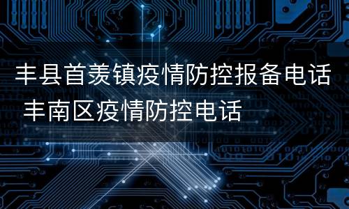 丰县首羡镇疫情防控报备电话 丰南区疫情防控电话