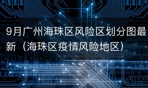 9月广州海珠区风险区划分图最新（海珠区疫情风险地区）