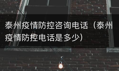 泰州疫情防控咨询电话（泰州疫情防控电话是多少）
