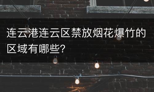 连云港连云区禁放烟花爆竹的区域有哪些？