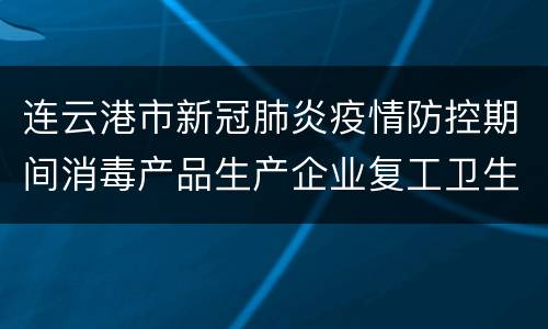 连云港市新冠肺炎疫情防控期间消毒产品生产企业复工卫生监督指南