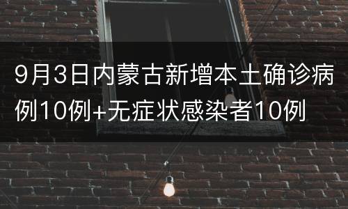 9月3日内蒙古新增本土确诊病例10例+无症状感染者10例