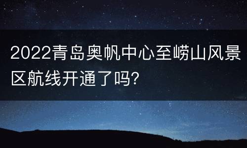 2022青岛奥帆中心至崂山风景区航线开通了吗？
