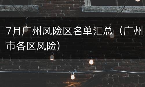 7月广州风险区名单汇总（广州市各区风险）