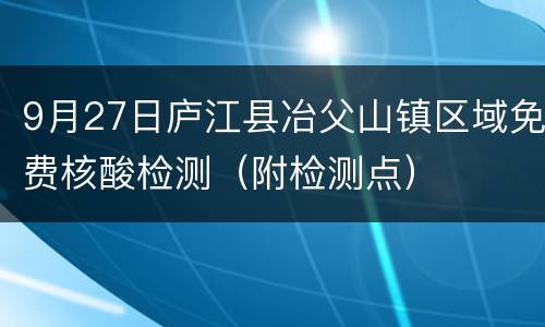 9月27日庐江县冶父山镇区域免费核酸检测（附检测点）