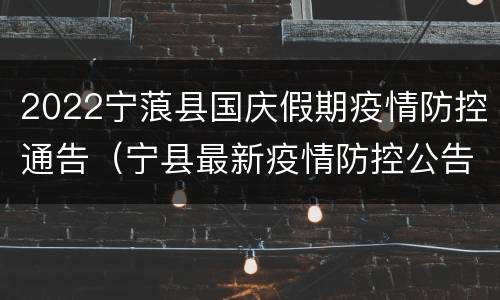 2022宁蒗县国庆假期疫情防控通告（宁县最新疫情防控公告）