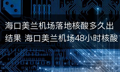 海口美兰机场落地核酸多久出结果 海口美兰机场48小时核酸