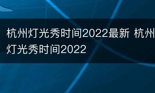 杭州灯光秀时间2022最新 杭州灯光秀时间2022