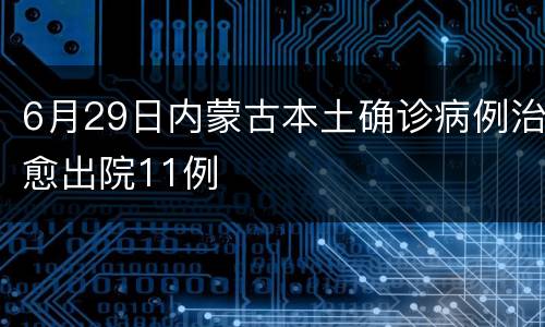 6月29日内蒙古本土确诊病例治愈出院11例