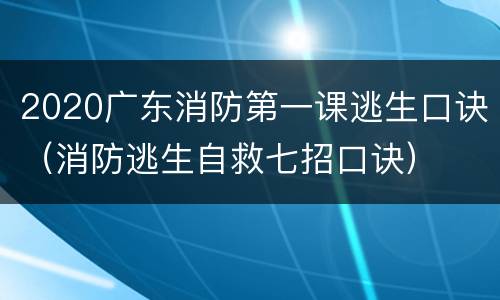 2020广东消防第一课逃生口诀（消防逃生自救七招口诀）