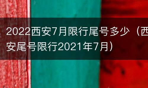 2022西安7月限行尾号多少（西安尾号限行2021年7月）