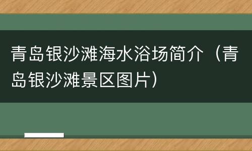 青岛银沙滩海水浴场简介（青岛银沙滩景区图片）