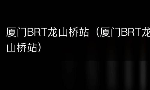 厦门BRT龙山桥站（厦门BRT龙山桥站）