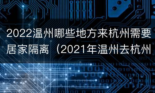 2022温州哪些地方来杭州需要居家隔离（2021年温州去杭州需要隔离吗）