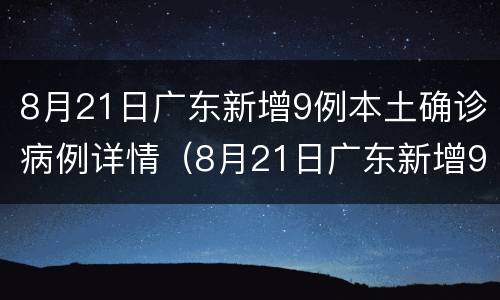 8月21日广东新增9例本土确诊病例详情（8月21日广东新增9例本土确诊病例详情介绍）