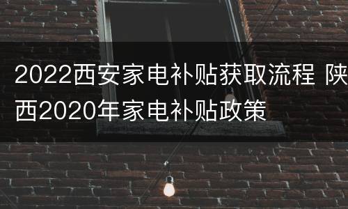 2022西安家电补贴获取流程 陕西2020年家电补贴政策