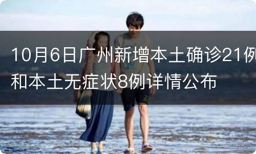 10月6日广州新增本土确诊21例和本土无症状8例详情公布