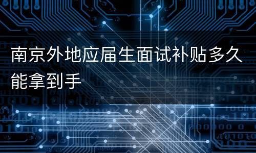 南京外地应届生面试补贴多久能拿到手