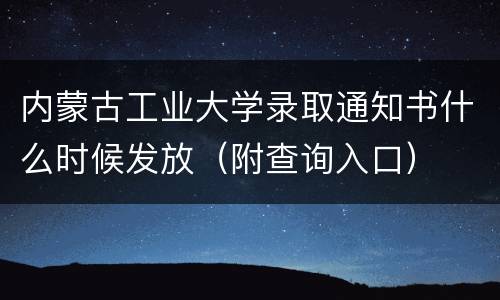 内蒙古工业大学录取通知书什么时候发放（附查询入口）
