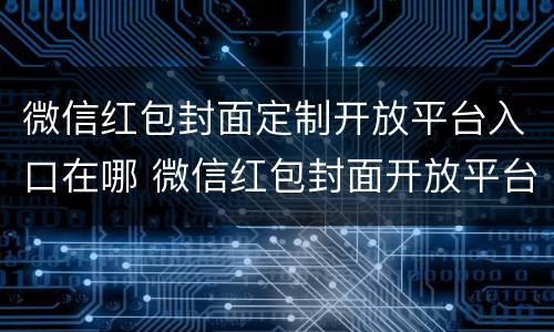 微信红包封面定制开放平台入口在哪 微信红包封面开放平台官网入口