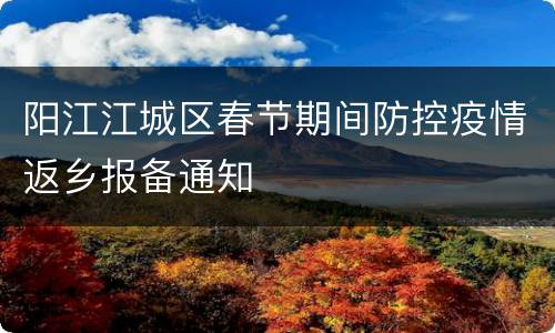 阳江江城区春节期间防控疫情返乡报备通知