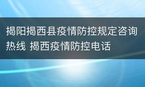 揭阳揭西县疫情防控规定咨询热线 揭西疫情防控电话