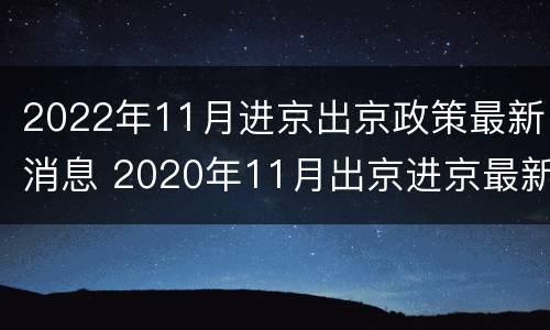2022年11月进京出京政策最新消息 2020年11月出京进京最新规定