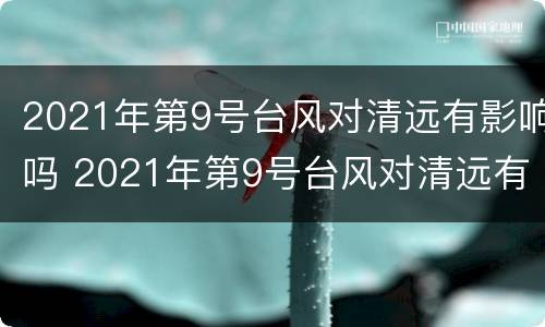 2021年第9号台风对清远有影响吗 2021年第9号台风对清远有影响吗请问