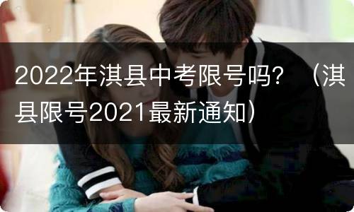 2022年淇县中考限号吗？（淇县限号2021最新通知）
