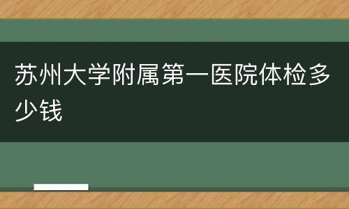 苏州大学附属第一医院体检多少钱
